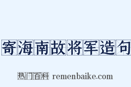 寄海南故将军造句是什么意思的图片